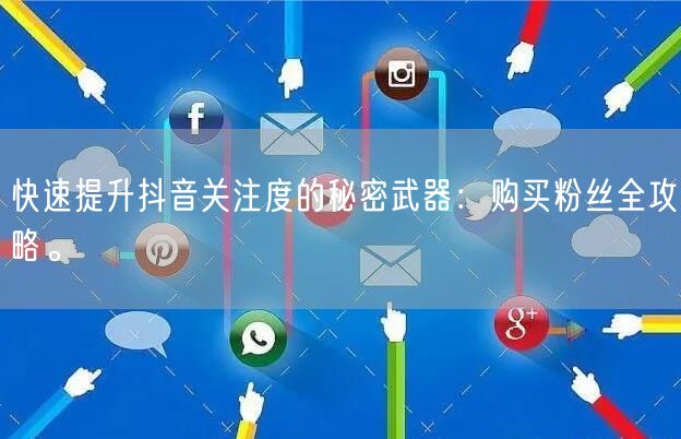 快速提升抖音关注度的秘密武器:购买粉丝全攻略。
