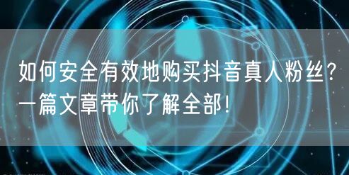 如何安全有效地购买抖音真人粉丝？一篇文章