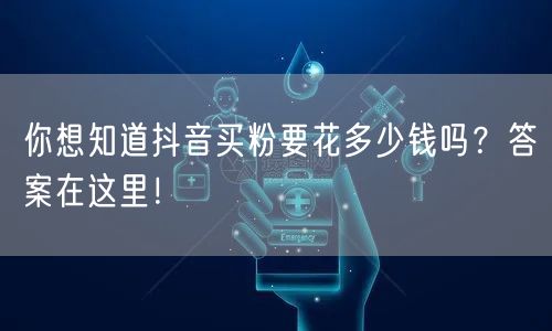 你想知道抖音买粉要花多少钱吗？答案在这里