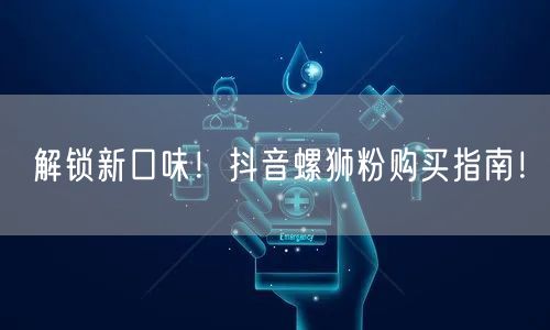 解锁新口味!抖音螺狮粉购买指南!