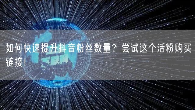 如何快速提升抖音粉丝数量?尝试这个活粉购