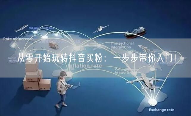 从零开始玩转抖音买粉：一步步带你入门！