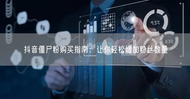 抖音僵尸粉购买指南:让你轻松增加粉丝数量