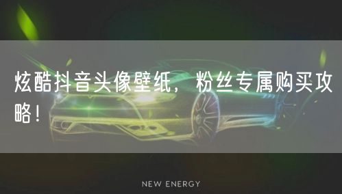 炫酷抖音头像壁纸,粉丝专属购买攻略!