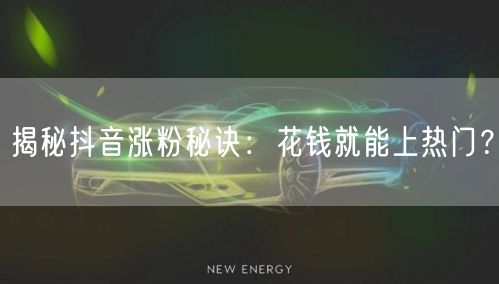 揭秘抖音涨粉秘诀:花钱就能上热门?