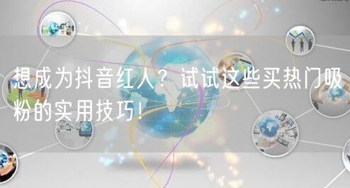 想成为抖音红人?试试这些买热门吸粉的实用